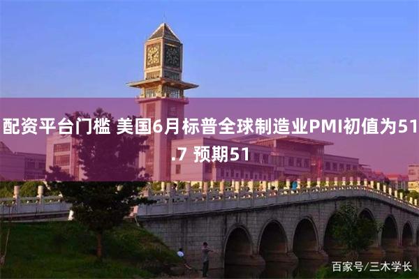 配资平台门槛 美国6月标普全球制造业PMI初值为51.7 预期51