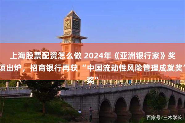 上海股票配资怎么做 2024年《亚洲银行家》奖项出炉，招商银行再获 “中国流动性风险管理成就奖”