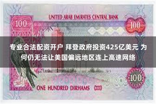 专业合法配资开户 拜登政府投资425亿美元 为何仍无法让美国偏远地区连上高速网络