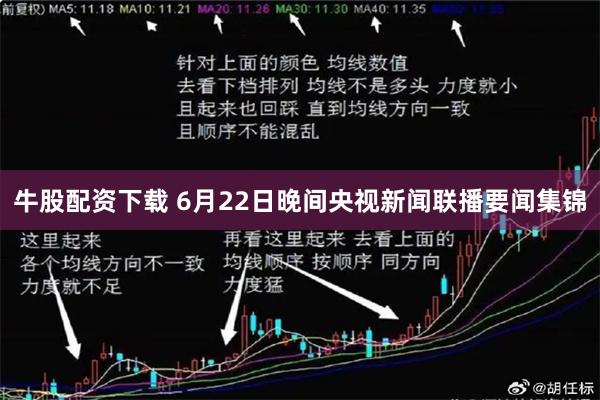 牛股配资下载 6月22日晚间央视新闻联播要闻集锦