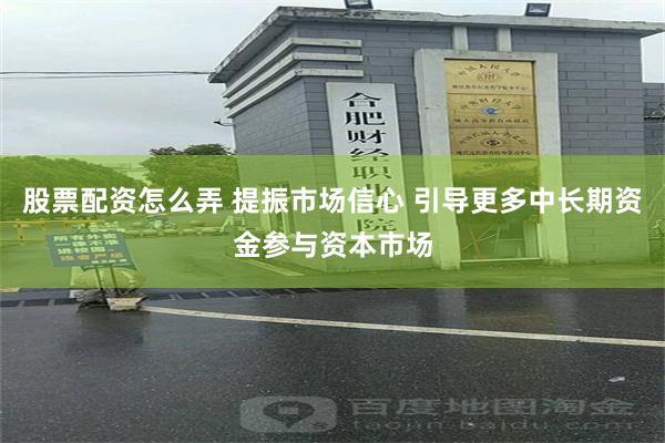 股票配资怎么弄 提振市场信心 引导更多中长期资金参与资本市场