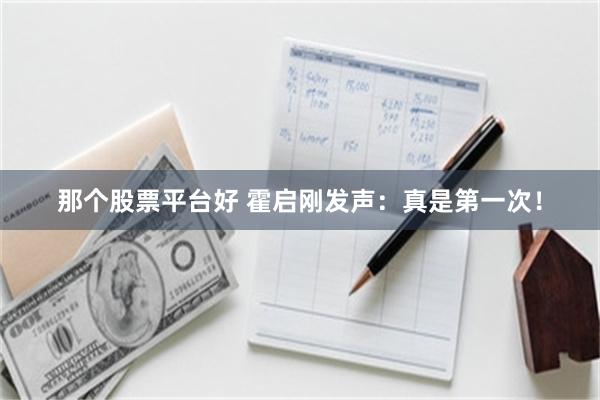 那个股票平台好 霍启刚发声：真是第一次！