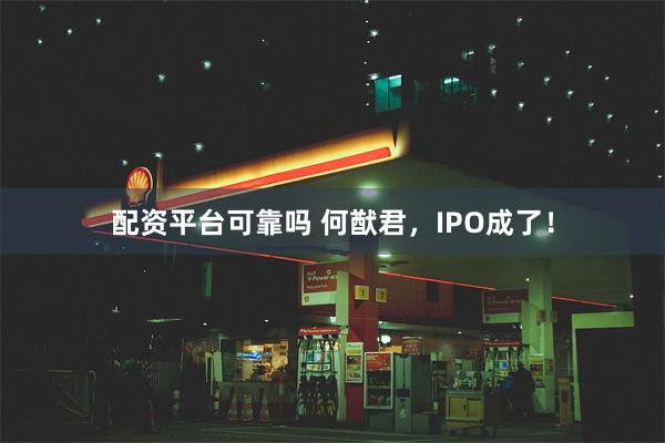 配资平台可靠吗 何猷君，IPO成了！