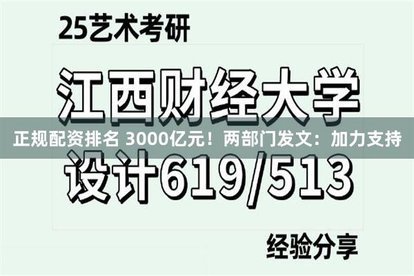 正规配资排名 3000亿元！两部门发文：加力支持