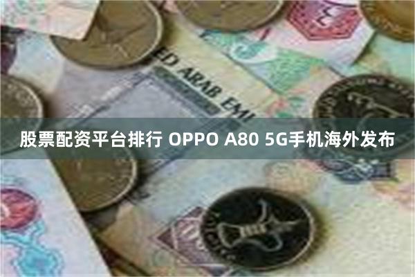 股票配资平台排行 OPPO A80 5G手机海外发布