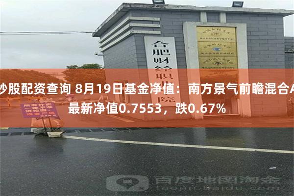 炒股配资查询 8月19日基金净值：南方景气前瞻混合A最新净值0.7553，跌0.67%