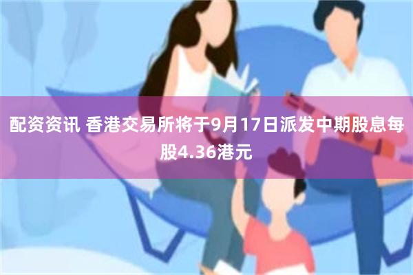 配资资讯 香港交易所将于9月17日派发中期股息每股4.36港元