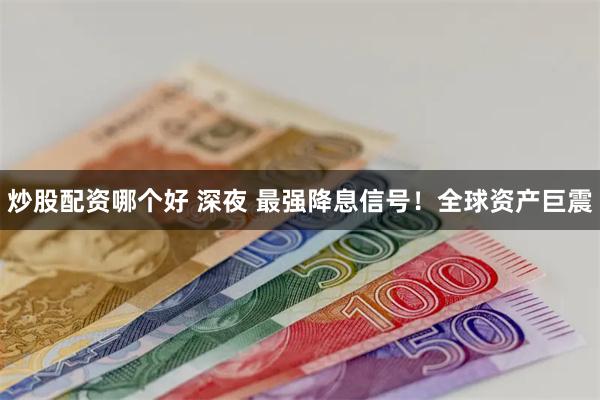 炒股配资哪个好 深夜 最强降息信号！全球资产巨震