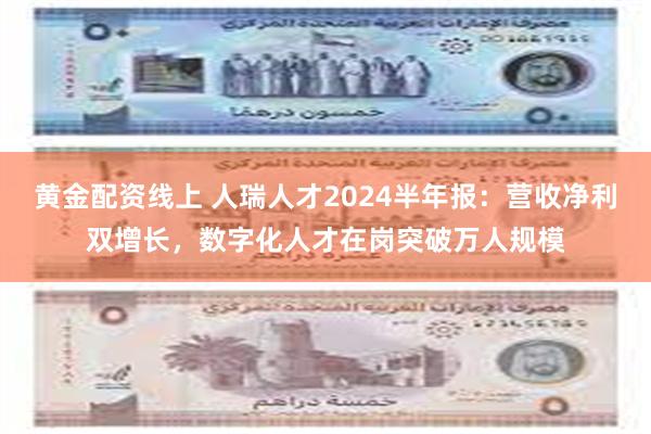 黄金配资线上 人瑞人才2024半年报：营收净利双增长，数字化人才在岗突破万人规模