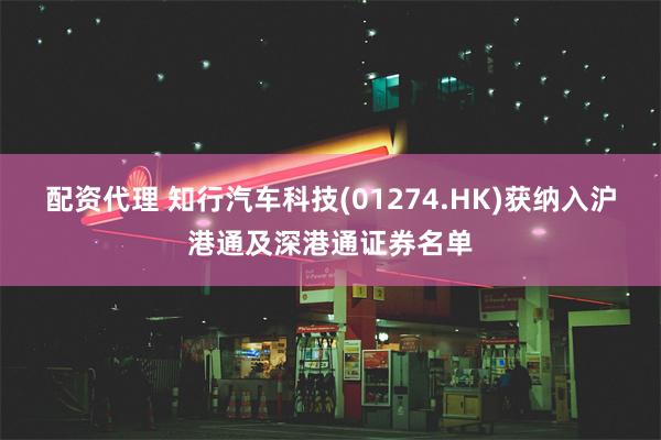 配资代理 知行汽车科技(01274.HK)获纳入沪港通及深港通证券名单