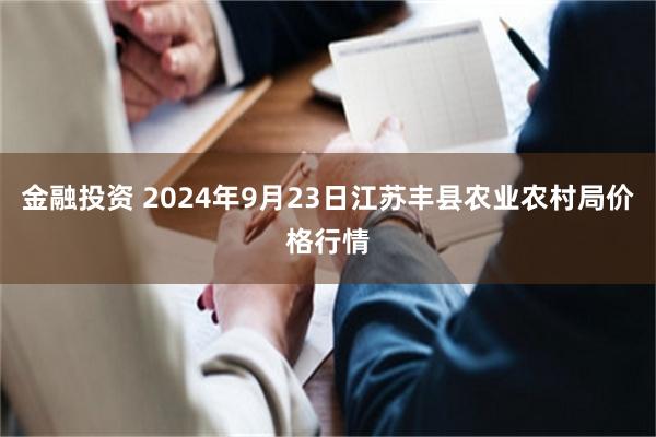 金融投资 2024年9月23日江苏丰县农业农村局价格行情