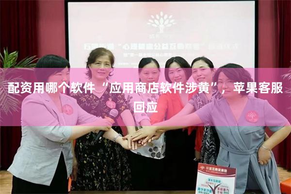 配资用哪个软件 “应用商店软件涉黄”，苹果客服回应