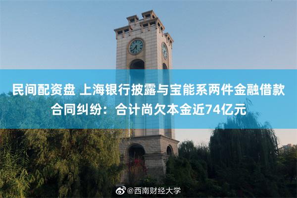 民间配资盘 上海银行披露与宝能系两件金融借款合同纠纷：合计尚欠本金近74亿元