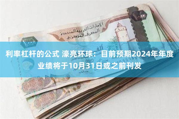 利率杠杆的公式 濠亮环球：目前预期2024年年度业绩将于10月31日或之前刊发