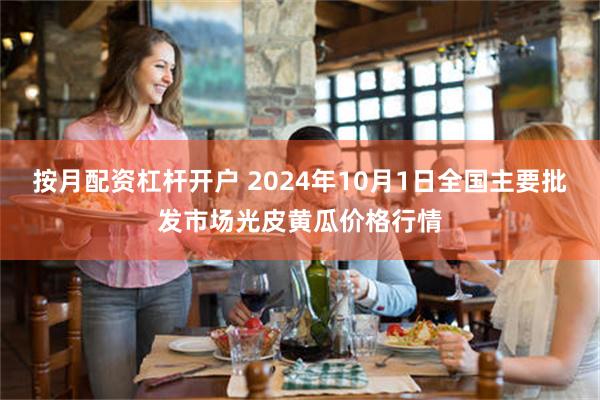 按月配资杠杆开户 2024年10月1日全国主要批发市场光皮黄瓜价格行情