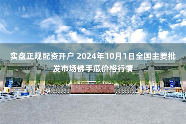 实盘正规配资开户 2024年10月1日全国主要批发市场佛手瓜价格行情