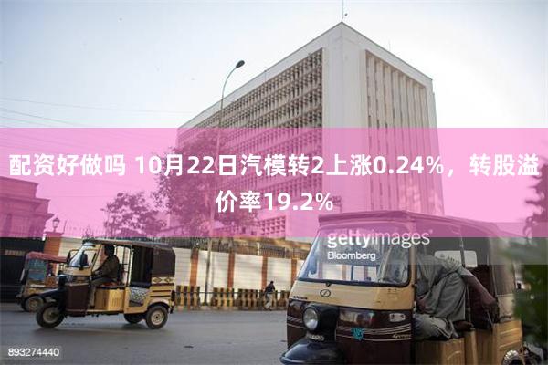 配资好做吗 10月22日汽模转2上涨0.24%，转股溢价率19.2%