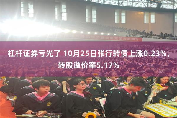 杠杆证券亏光了 10月25日张行转债上涨0.23%，转股溢价率5.17%