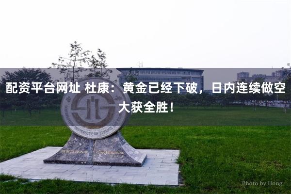 配资平台网址 杜康：黄金已经下破，日内连续做空大获全胜！