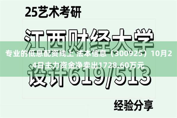 专业的低息配资线上 法本信息（300925）10月24日主力资金净卖出1728.60万元