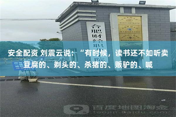 安全配资 刘震云说：“有时候，读书还不如听卖豆腐的、剃头的、杀猪的、贩驴的、喊