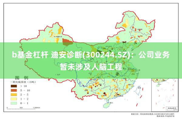 b基金杠杆 迪安诊断(300244.SZ)：公司业务暂未涉及人脑工程