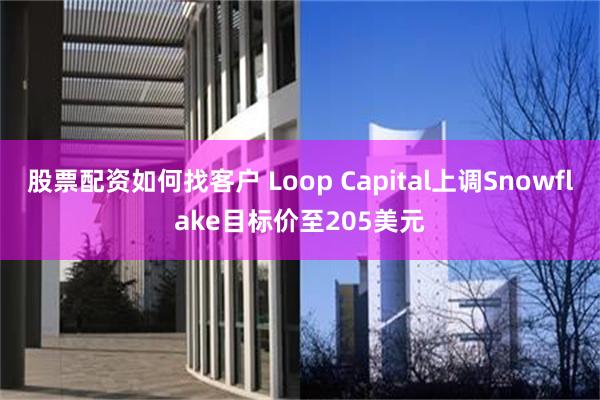 股票配资如何找客户 Loop Capital上调Snowflake目标价至205美元