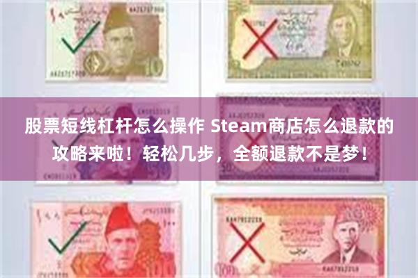 股票短线杠杆怎么操作 Steam商店怎么退款的攻略来啦！轻松几步，全额退款不是梦！