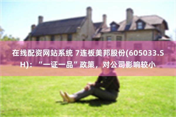 在线配资网站系统 7连板美邦股份(605033.SH)：“一证一品”政策，对公司影响较小