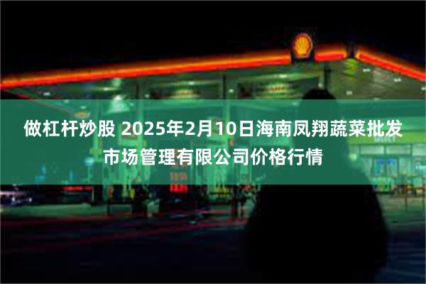 做杠杆炒股 2025年2月10日海南凤翔蔬菜批发市场管理有限公司价格行情