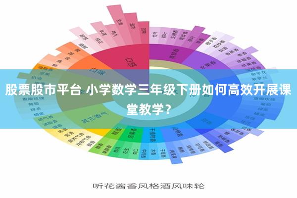 股票股市平台 小学数学三年级下册如何高效开展课堂教学？