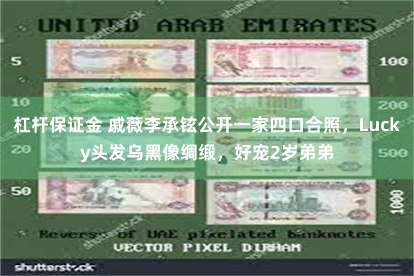 杠杆保证金 戚薇李承铉公开一家四口合照，Lucky头发乌黑像绸缎，好宠2岁弟弟