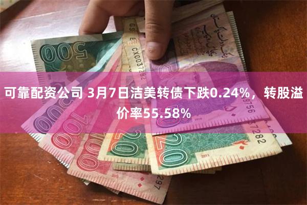 可靠配资公司 3月7日洁美转债下跌0.24%，转股溢价率55.58%