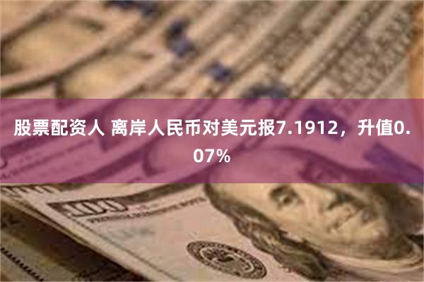 股票配资人 离岸人民币对美元报7.1912，升值0.07%