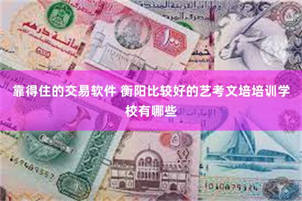 靠得住的交易软件 衡阳比较好的艺考文培培训学校有哪些