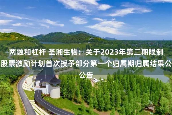 两融和杠杆 圣湘生物:关于2023年第二期限制性股票激励计划首次授予部分第一个归属期归属结果公告
