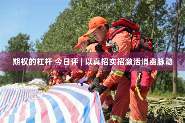 期权的杠杆 今日评 | 以真招实招激活消费脉动