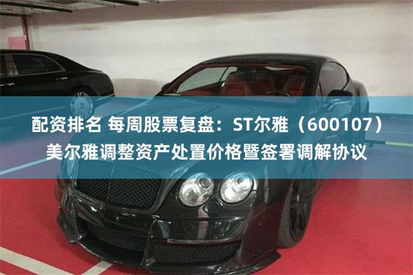 配资排名 每周股票复盘：ST尔雅（600107）美尔雅调整资产处置价格暨签署调解协议