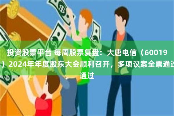 投资股票平台 每周股票复盘：大唐电信（600198）2024年年度股东大会顺利召开，多项议案全票通过