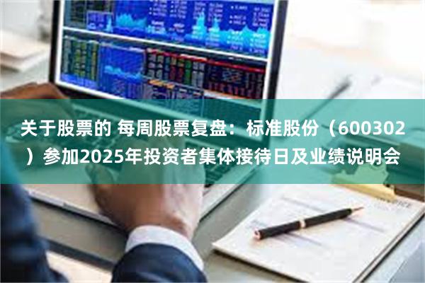 关于股票的 每周股票复盘：标准股份（600302）参加2025年投资者集体接待日及业绩说明会