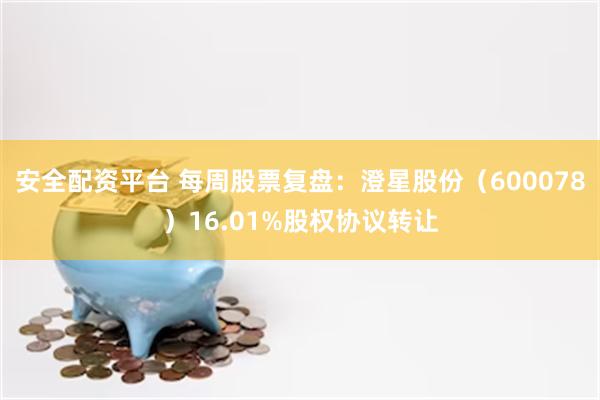安全配资平台 每周股票复盘：澄星股份（600078）16.01%股权协议转让