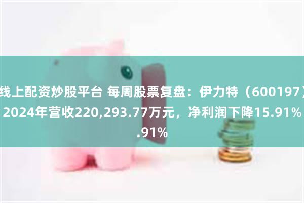 线上配资炒股平台 每周股票复盘：伊力特（600197）2024年营收220,293.77万元，净利润下降15.91%
