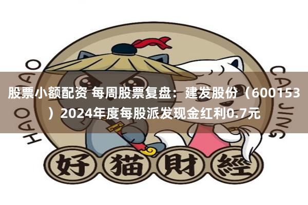 股票小额配资 每周股票复盘：建发股份（600153）2024年度每股派发现金红利0.7元
