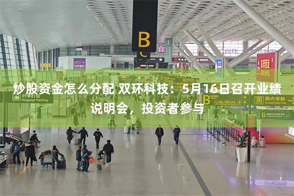 炒股资金怎么分配 双环科技：5月16日召开业绩说明会，投资者参与