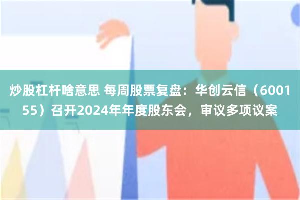 炒股杠杆啥意思 每周股票复盘：华创云信（600155）召开2024年年度股东会，审议多项议案