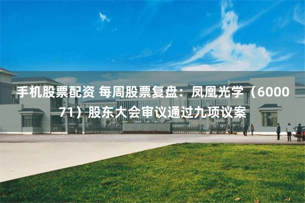 手机股票配资 每周股票复盘：凤凰光学（600071）股东大会审议通过九项议案