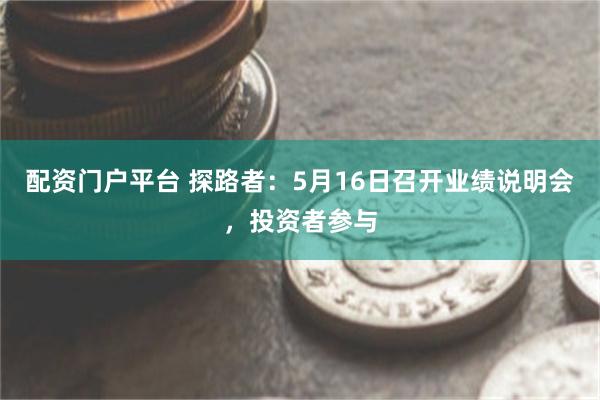 配资门户平台 探路者：5月16日召开业绩说明会，投资者参与