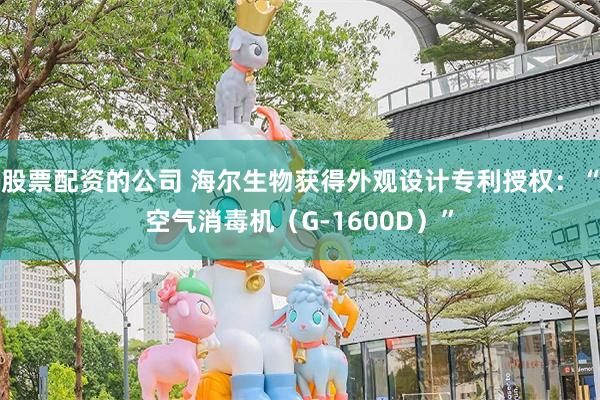 股票配资的公司 海尔生物获得外观设计专利授权：“空气消毒机（G-1600D）”