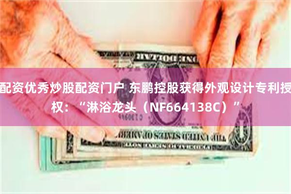 配资优秀炒股配资门户 东鹏控股获得外观设计专利授权：“淋浴龙头（NF664138C）”