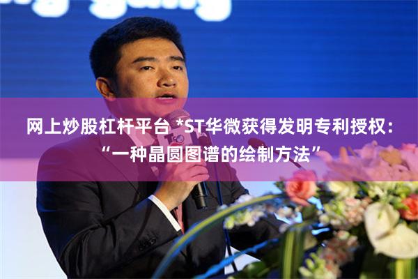 网上炒股杠杆平台 *ST华微获得发明专利授权：“一种晶圆图谱的绘制方法”